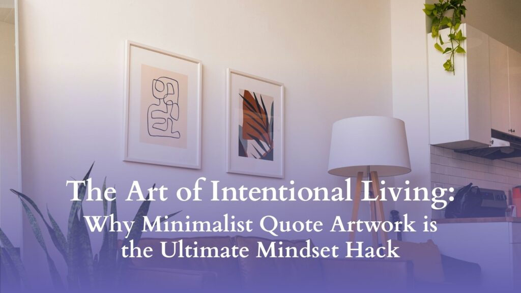 The Art of Intentional Living: Why Minimalist Quote Artwork is the Ultimate Mindset Hack